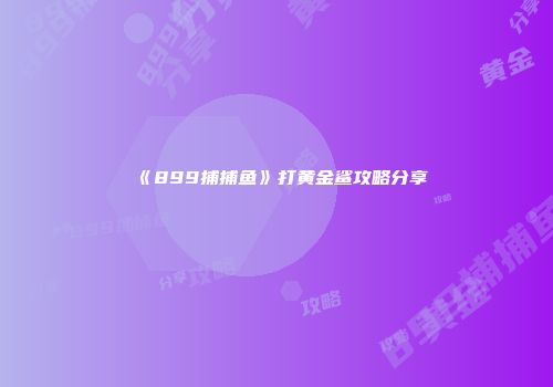 《899捕捕鱼》打黄金鲨攻略分享