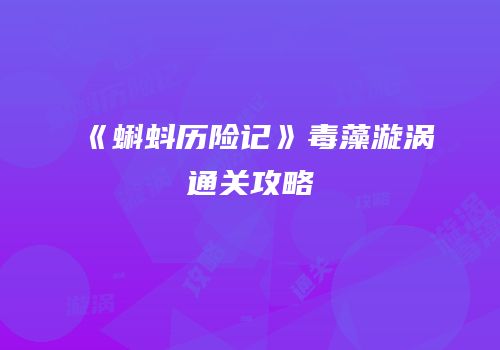 《蝌蚪历险记》毒藻漩涡通关攻略