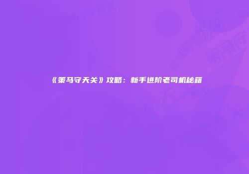 《策马守天关》攻略：新手进阶老司机秘籍