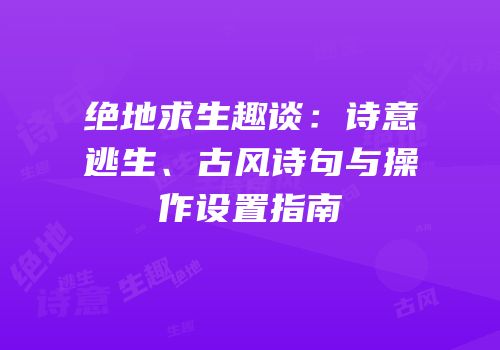 绝地求生趣谈：诗意逃生、古风诗句与操作设置指南