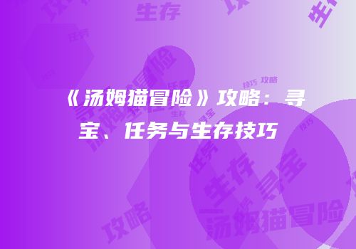 《汤姆猫冒险》攻略：寻宝、任务与生存技巧
