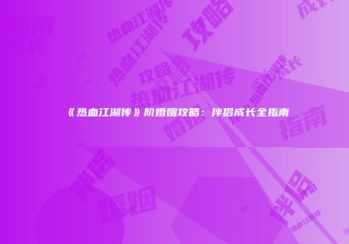 《热血江湖传》阶婚姻攻略：伴侣成长全指南