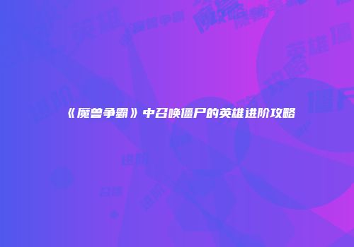 《魔兽争霸》中召唤僵尸的英雄进阶攻略