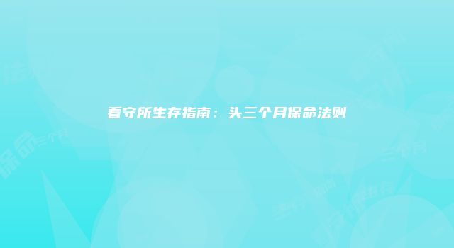 看守所生存指南：头三个月保命法则