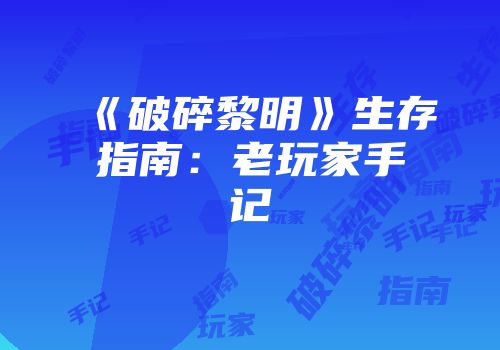 《破碎黎明》生存指南：老玩家手记