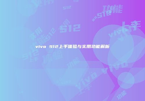 vivo S12上手体验与实用功能解析
