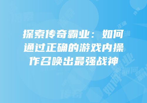 探索传奇霸业：如何通过正确的游戏内操作召唤出最强战神