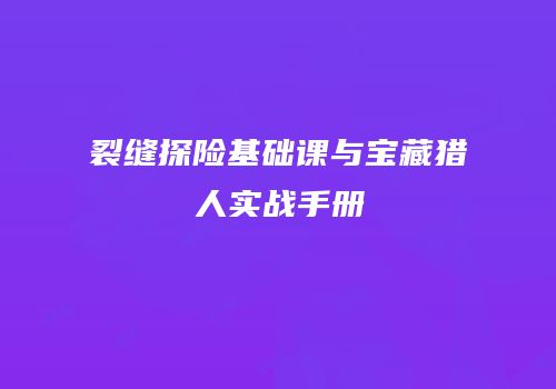裂缝探险基础课与宝藏猎人实战手册