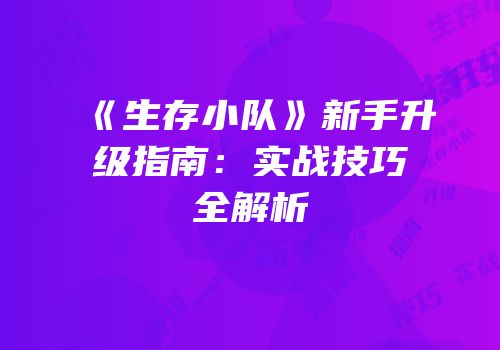 《生存小队》新手升级指南：实战技巧全解析