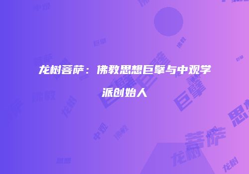 龙树菩萨：佛教思想巨擘与中观学派创始人