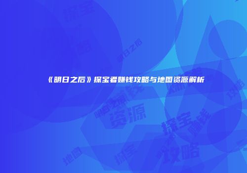 《明日之后》探宝者赚钱攻略与地图资源解析