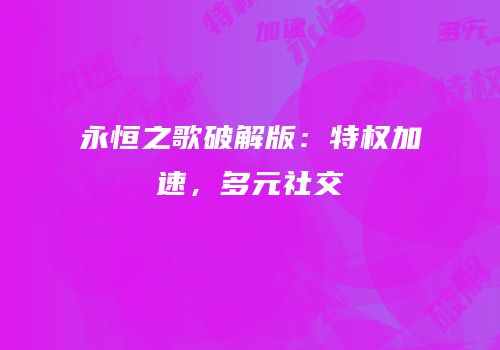 永恒之歌破解版：特权加速，多元社交