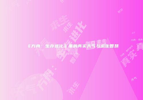《方舟：生存进化》里的真实天气与求生智慧