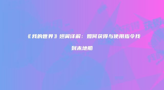 《我的世界》翅翼详解：如何获得与使用指令找到末地船
