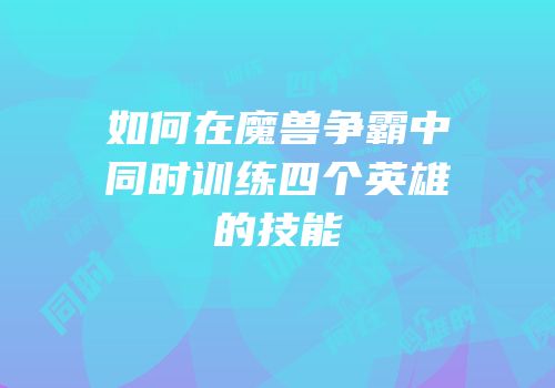 如何在魔兽争霸中同时训练四个英雄的技能