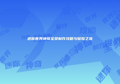 迷你世界神奇宝贝制作攻略与冒险之旅