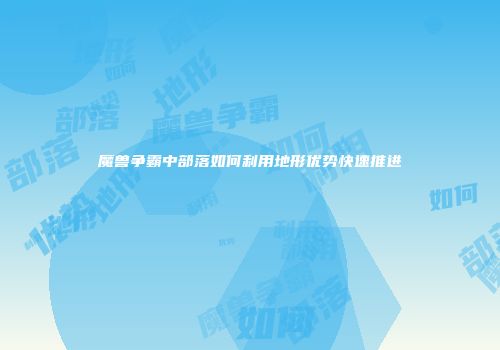 魔兽争霸中部落如何利用地形优势快速推进