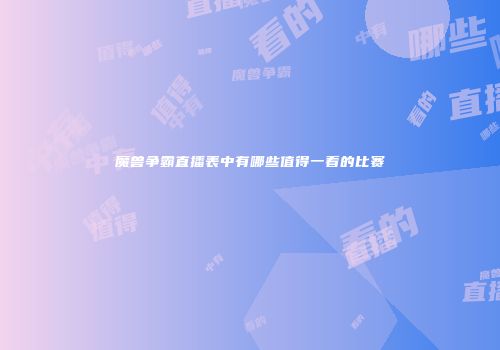 魔兽争霸直播表中有哪些值得一看的比赛