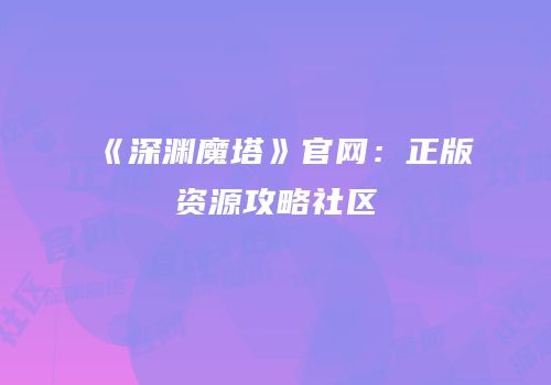 《深渊魔塔》官网：正版资源攻略社区