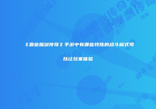 《霸业魔剑传奇》手游中有哪些特殊的战斗模式可以让玩家体验