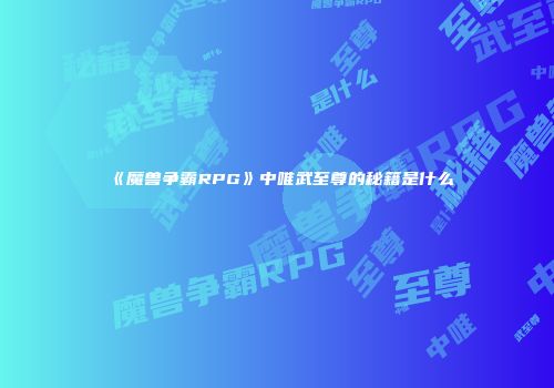 《魔兽争霸RPG》中唯武至尊的秘籍是什么