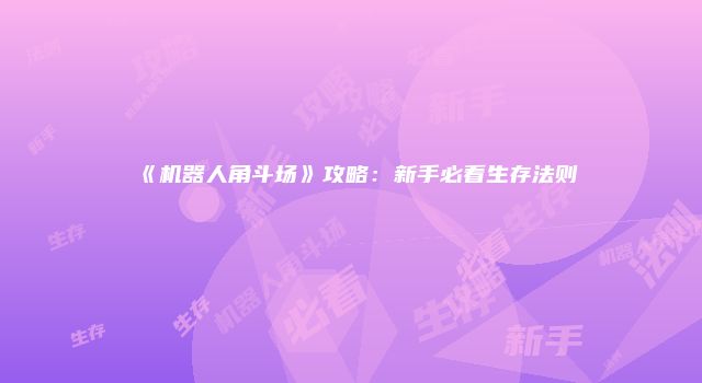 《机器人角斗场》攻略：新手必看生存法则