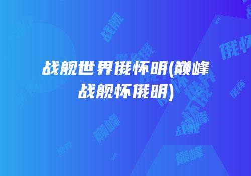 战舰世界俄怀明(巅峰战舰怀俄明)