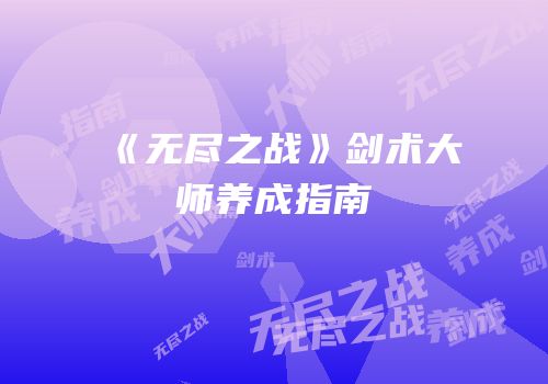 《无尽之战》剑术大师养成指南