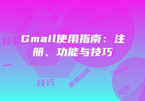 Gmail使用指南：注册、功能与技巧