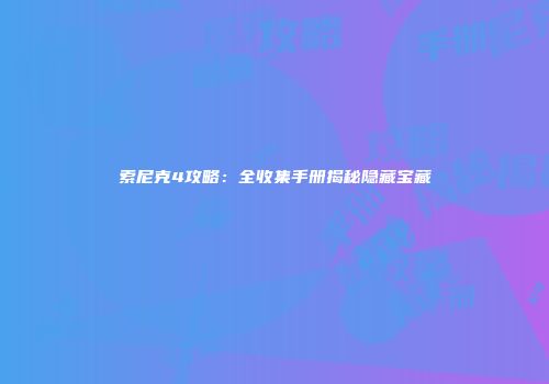索尼克4攻略：全收集手册揭秘隐藏宝藏