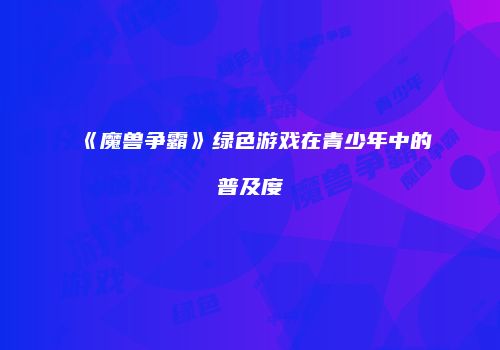 《魔兽争霸》绿色游戏在青少年中的普及度