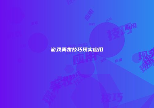 游戏美妆技巧现实应用