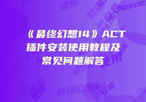 《最终幻想14》ACT插件安装使用教程及常见问题解答