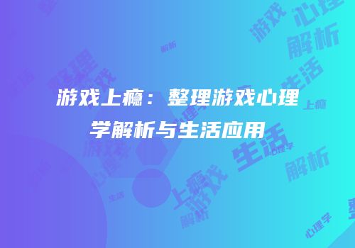 游戏上瘾：整理游戏心理学解析与生活应用
