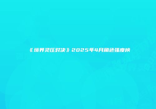 《境界灵压对决》2025年4月角色强度榜
