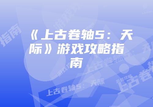 《上古卷轴5：天际》游戏攻略指南