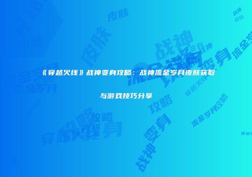《穿越火线》战神变身攻略：战神流金岁月皮肤获取与游戏技巧分享