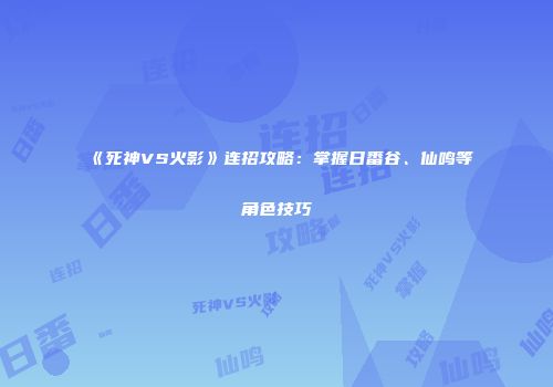 《死神VS火影》连招攻略：掌握日番谷、仙鸣等角色技巧