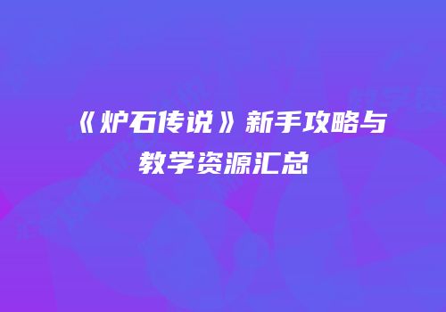 《炉石传说》新手攻略与教学资源汇总