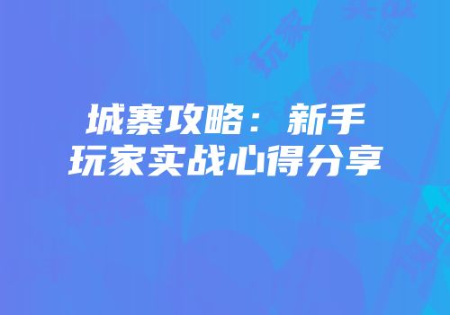 城寨攻略：新手玩家实战心得分享