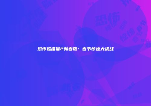 恐怖躲猫猫2新春版：春节惊悚大挑战