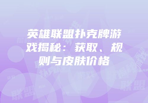 英雄联盟扑克牌游戏揭秘：获取、规则与皮肤价格