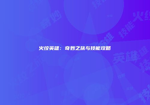 火纹英雄：奇妙之旅与技能攻略