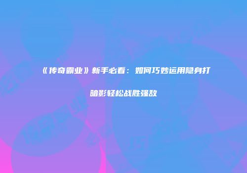 《传奇霸业》新手必看：如何巧妙运用隐身打暗影轻松战胜强敌