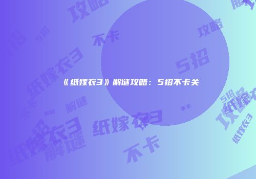 《纸嫁衣3》解谜攻略：5招不卡关