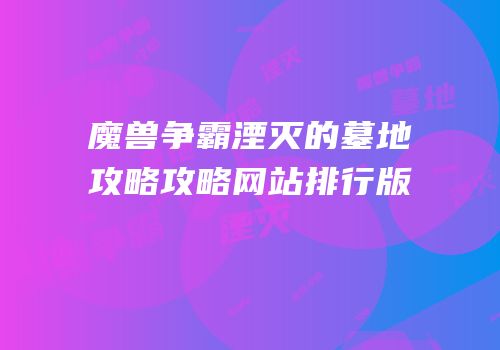 魔兽争霸湮灭的墓地攻略攻略网站排行版
