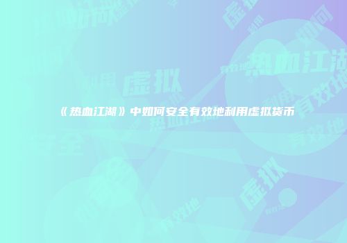 《热血江湖》中如何安全有效地利用虚拟货币