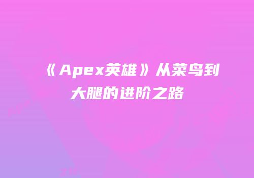 《Apex英雄》从菜鸟到大腿的进阶之路