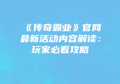 《传奇霸业》官网最新活动内容解读:玩家必看攻略