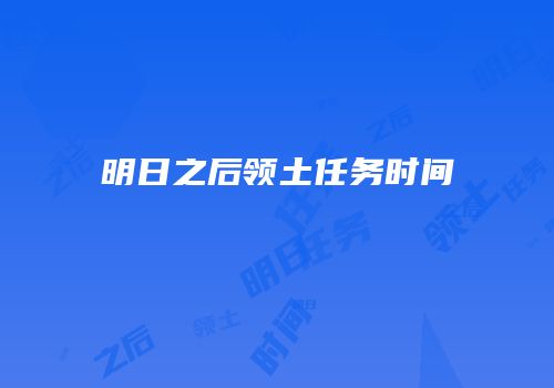 明日之后领土任务时间